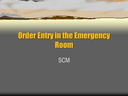 Order Entry in the Emergency Room SCM. Standard order session Orders are to be done in the ECC and are assumed to be STAT.
