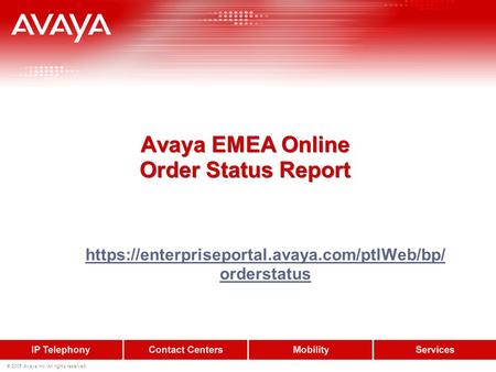 © 2005 Avaya Inc. All rights reserved. Avaya EMEA Online Order Status Report https://enterpriseportal.avaya.com/ptlWeb/bp/ orderstatus.