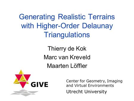 Generating Realistic Terrains with Higher-Order Delaunay Triangulations Thierry de Kok Marc van Kreveld Maarten Löffler Center for Geometry, Imaging and.