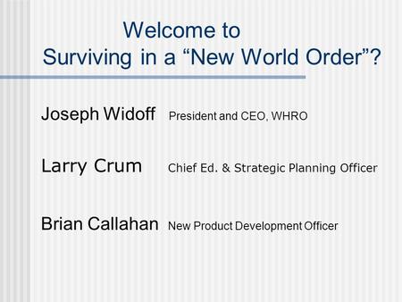 Welcome to Surviving in a New World Order? Joseph Widoff President and CEO, WHRO Larry Crum Chief Ed. & Strategic Planning Officer Brian Callahan New Product.