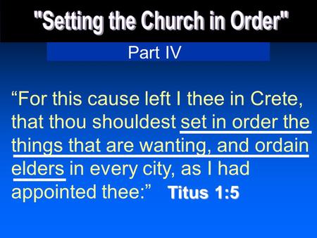 Part IV Titus 1:5 For this cause left I thee in Crete, that thou shouldest set in order the things that are wanting, and ordain elders in every city, as.