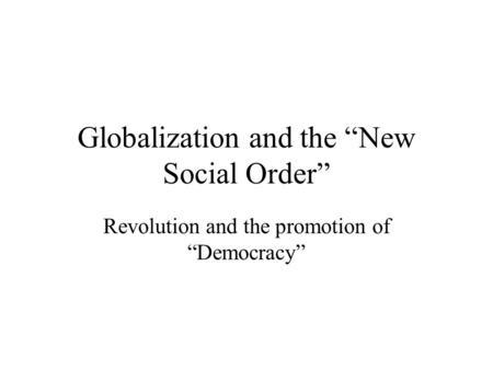 Globalization and the New Social Order Revolution and the promotion of Democracy.