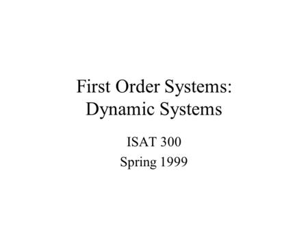 First Order Systems: Dynamic Systems ISAT 300 Spring 1999.