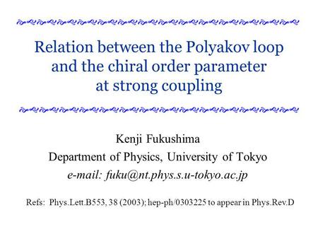 Relation between the Polyakov loop and the chiral order parameter at strong coupling Kenji Fukushima Department of Physics, University of Tokyo e-mail: