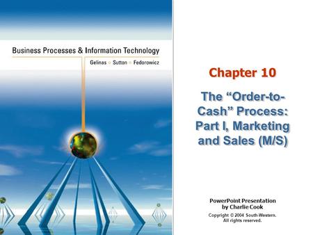 PowerPoint Presentation by Charlie Cook Copyright © 2004 South-Western. All rights reserved. Chapter 10 The Order-to- Cash Process: Part I, Marketing and.