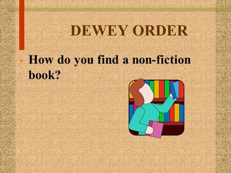 DEWEY ORDER How do you find a non-fiction book?. A lesson on Dewey by Patti Evans, Carlisle Elem.