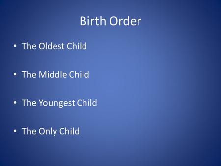 Birth Order The Oldest Child The Middle Child The Youngest Child The Only Child.
