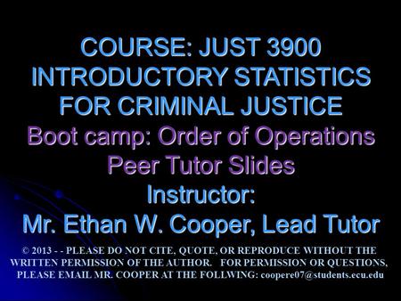COURSE: JUST 3900 INTRODUCTORY STATISTICS FOR CRIMINAL JUSTICE Boot camp: Order of Operations Peer Tutor Slides Instructor: Mr. Ethan W. Cooper, Lead Tutor.