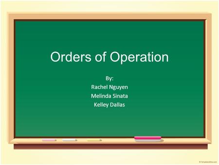 Orders of Operation By: Rachel Nguyen Melinda Sinata Kelley Dallas.