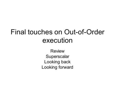 Final touches on Out-of-Order execution Review Superscalar Looking back Looking forward.
