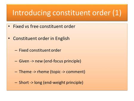 Introducing constituent order (1) Fixed vs free constituent order Constituent order in English – Fixed constituent order – Given -> new (end-focus principle)
