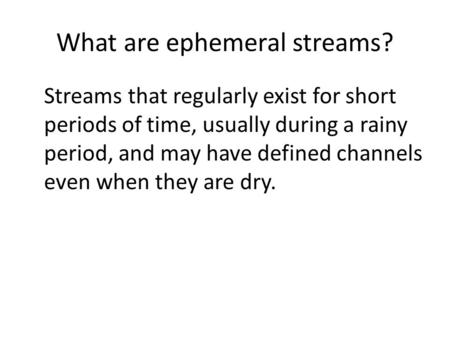 What are ephemeral streams? Streams that regularly exist for short periods of time, usually during a rainy period, and may have defined channels even when.