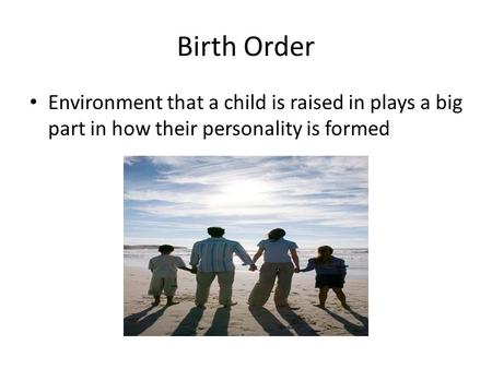 Birth Order Environment that a child is raised in plays a big part in how their personality is formed.