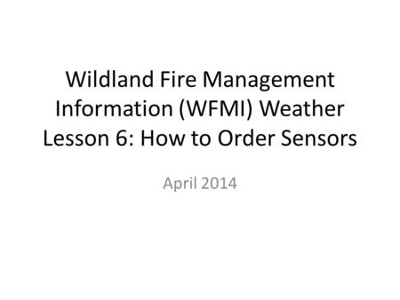 Wildland Fire Management Information (WFMI) Weather Lesson 6: How to Order Sensors April 2014.