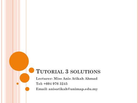 Tutorial 3 solutions Lecturer: Miss Anis Atikah Ahmad