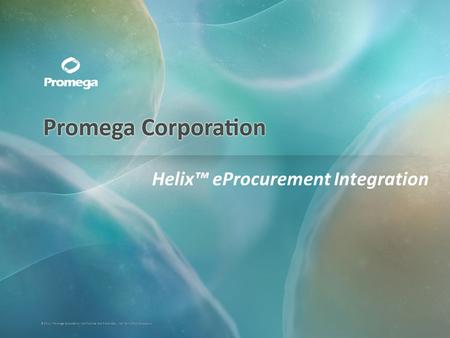 ©2011, Promega Corporation. Confidential and Proprietary. Not for Further Disclosure. Helix eProcurement Integration.