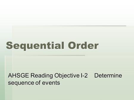 Sequential Order AHSGE Reading Objective I-2 Determine sequence of events.