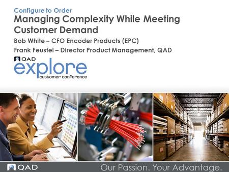 Managing Complexity While Meeting Customer Demand Bob White – CFO Encoder Products (EPC) Frank Feustel – Director Product Management, QAD Configure to.