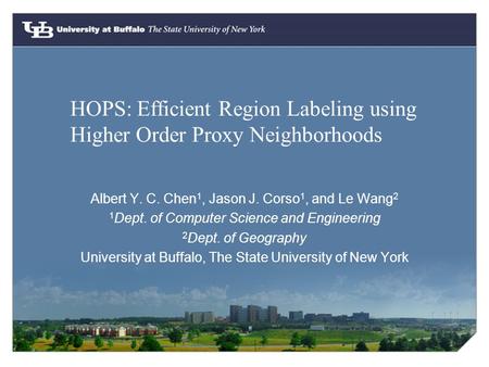 HOPS: Efficient Region Labeling using Higher Order Proxy Neighborhoods Albert Y. C. Chen 1, Jason J. Corso 1, and Le Wang 2 1 Dept. of Computer Science.