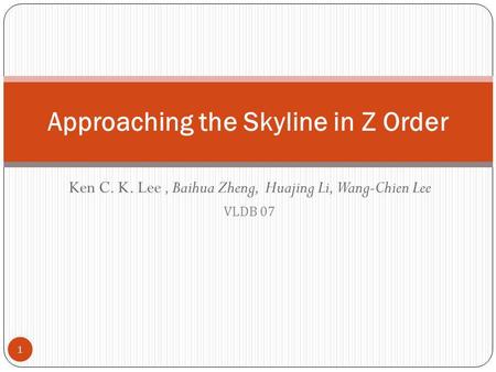 Ken C. K. Lee, Baihua Zheng, Huajing Li, Wang-Chien Lee VLDB 07 Approaching the Skyline in Z Order 1.