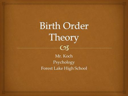 Mr. Koch Psychology Forest Lake High School. Being born first, last, or in the middle gives a person a certain role in the family Birth Order.