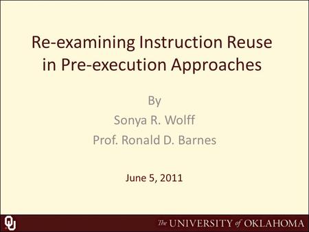 Re-examining Instruction Reuse in Pre-execution Approaches By Sonya R. Wolff Prof. Ronald D. Barnes June 5, 2011.