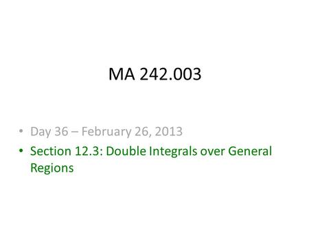 MA 242.003 Day 36 – February 26, 2013 Section 12.3: Double Integrals over General Regions.