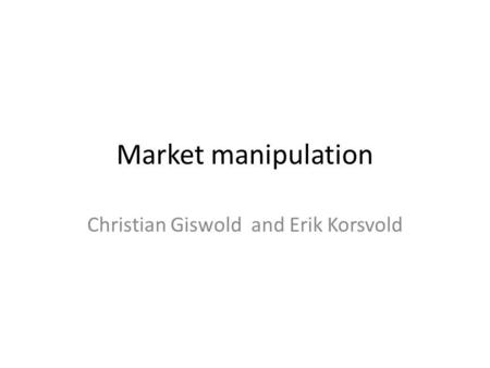 Market manipulation Christian Giswold and Erik Korsvold.