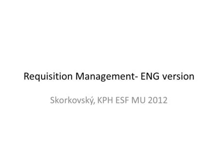 Requisition Management- ENG version Skorkovský, KPH ESF MU 2012.
