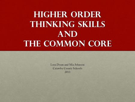 Higher order thinking Skills and the Common Core Lora Drum and Mia Johnson Catawba County Schools 2013.