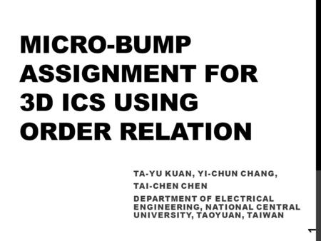 MICRO-BUMP ASSIGNMENT FOR 3D ICS USING ORDER RELATION TA-YU KUAN, YI-CHUN CHANG, TAI-CHEN CHEN DEPARTMENT OF ELECTRICAL ENGINEERING, NATIONAL CENTRAL UNIVERSITY,