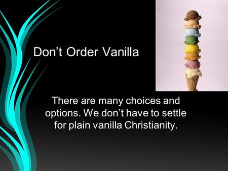Dont Order Vanilla There are many choices and options. We dont have to settle for plain vanilla Christianity.