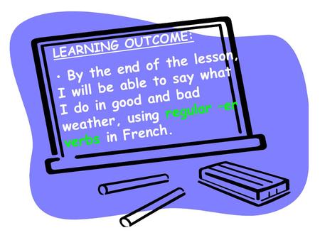 LEARNING OUTCOME: By the end of the lesson, I will be able to say what I do in good and bad weather, using regular –er verbs in French.