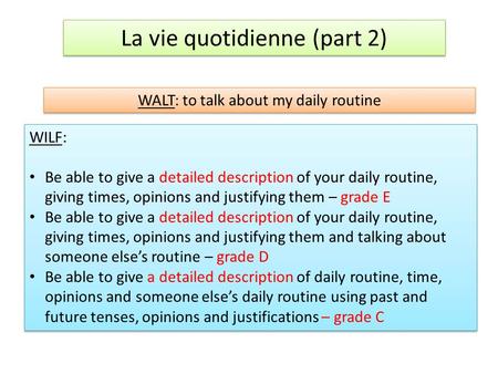 La vie quotidienne (part 2) WALT: to talk about my daily routine WILF: Be able to give a detailed description of your daily routine, giving times, opinions.