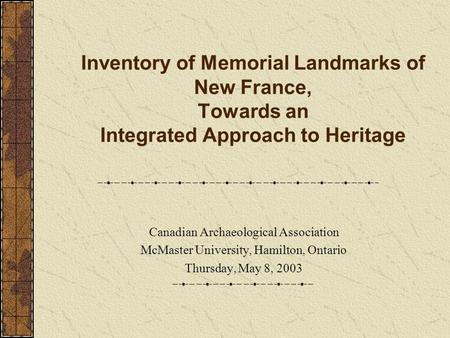 Inventory of Memorial Landmarks of New France, Towards an Integrated Approach to Heritage Canadian Archaeological Association McMaster University, Hamilton,