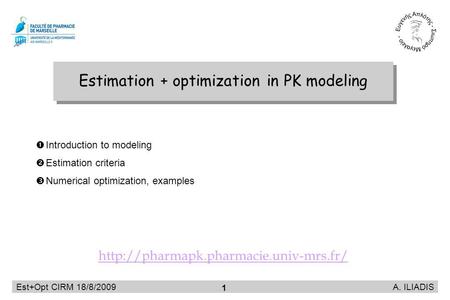 Est+Opt CIRM 18/8/2009 A. ILIADIS 1 Estimation + optimization in PK modeling Introduction to modeling Estimation criteria Numerical optimization, examples.