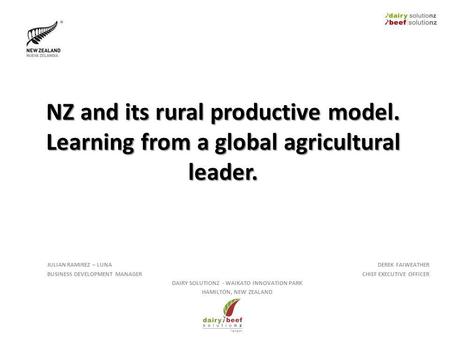NZ and its rural productive model. Learning from a global agricultural leader. JULIAN RAMIREZ – LUNA BUSINESS DEVELOPMENT MANAGER DEREK FAIWEATHER CHIEF.