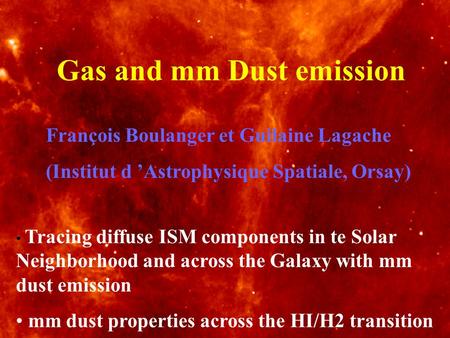 Gas and mm Dust emission François Boulanger et Guilaine Lagache (Institut d Astrophysique Spatiale, Orsay) Tracing diffuse ISM components in te Solar Neighborhood.