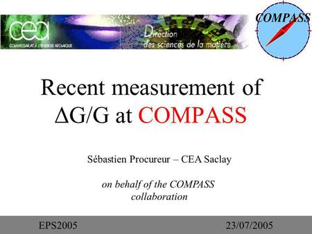 Recent measurement of ΔG/G at COMPASS Sébastien Procureur – CEA Saclay on behalf of the COMPASS collaboration EPS200523/07/2005.