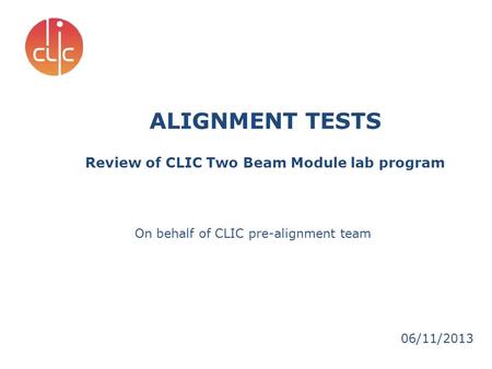 ALIGNMENT TESTS Review of CLIC Two Beam Module lab program 06/11/2013 On behalf of CLIC pre-alignment team.