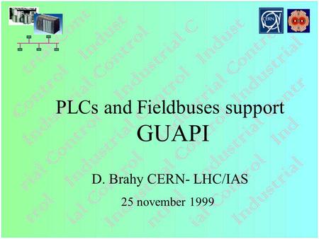 PLCs and Fieldbuses support GUAPI D. Brahy CERN- LHC/IAS 25 november 1999.