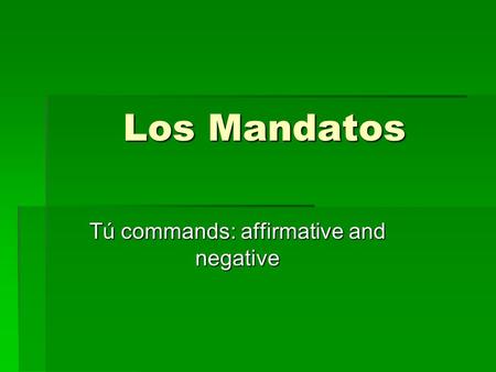 Los Mandatos Tú commands: affirmative and negative.