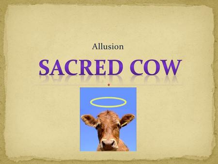 Allusion. In Hinduism, cows are considered to be sacred; thus, cows are not to be harmed, and certainly not killed for food. If a cow wanders into a shop,