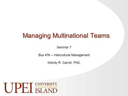 Seminar 7 Bus 476 – Intercultural Management Wendy R. Carroll, PhD. Managing Multinational Teams.