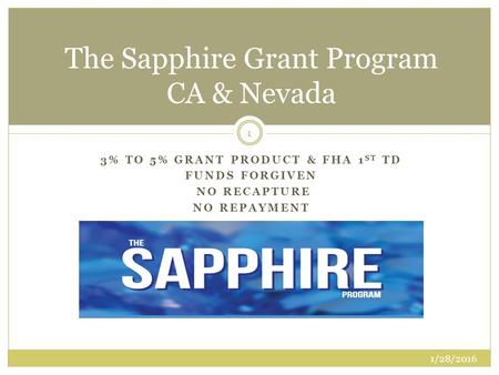 3% TO 5% GRANT PRODUCT & FHA 1 ST TD FUNDS FORGIVEN NO RECAPTURE NO REPAYMENT The Sapphire Grant Program CA & Nevada 1/28/2016 1.