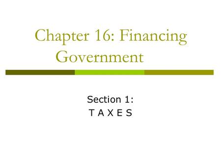 Chapter 16: Financing Government Section 1: T A X E S.