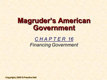 Copyright, 2000 © Prentice Hall Magruder’s American Government C H A P T E R 16 Financing Government.