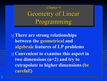1 Chapter 4 Geometry of Linear Programming  There are strong relationships between the geometrical and algebraic features of LP problems  Convenient.