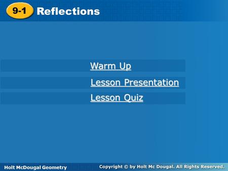 Holt McDougal Geometry 9-1 Reflections 9-1 Reflections Holt Geometry Warm Up Warm Up Lesson Presentation Lesson Presentation Lesson Quiz Lesson Quiz Holt.