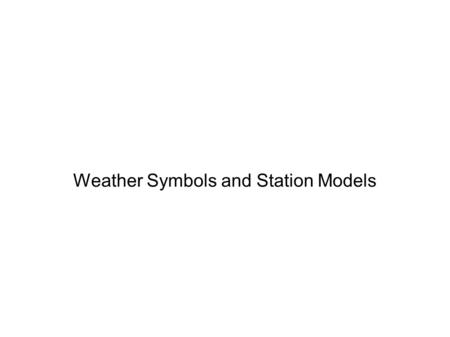 Weather Symbols and Station Models. Why do we use Symbols? Less space Universal language Why do we use station models Gives us a small picture of weather.